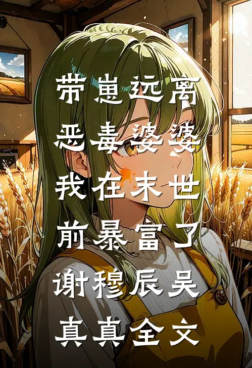 带崽远离恶毒婆婆，我在末世前暴富了谢穆辰吴真真全文