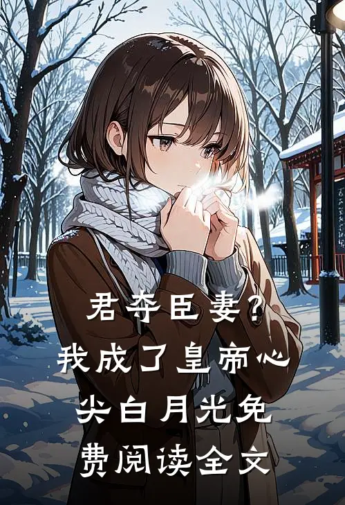 君夺臣妻？我成了皇帝心尖白月光免费阅读全文