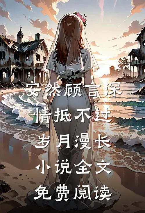 安然顾言深情抵不过岁月漫长小说全文免费阅读