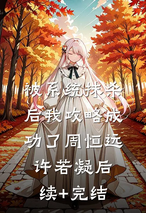 被系统抹杀后我攻略成功了周恒远许若凝后续+完结