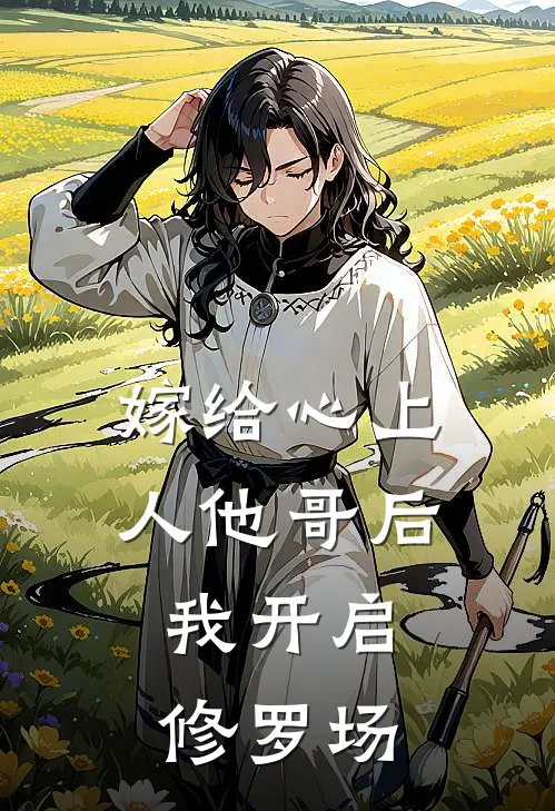 嫁给心上人他哥后，我开启修罗场