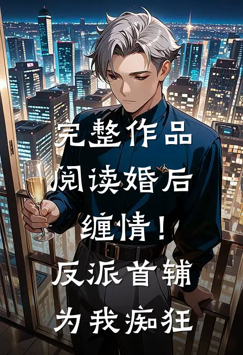 完整作品阅读婚后缠情！反派首辅为我痴狂