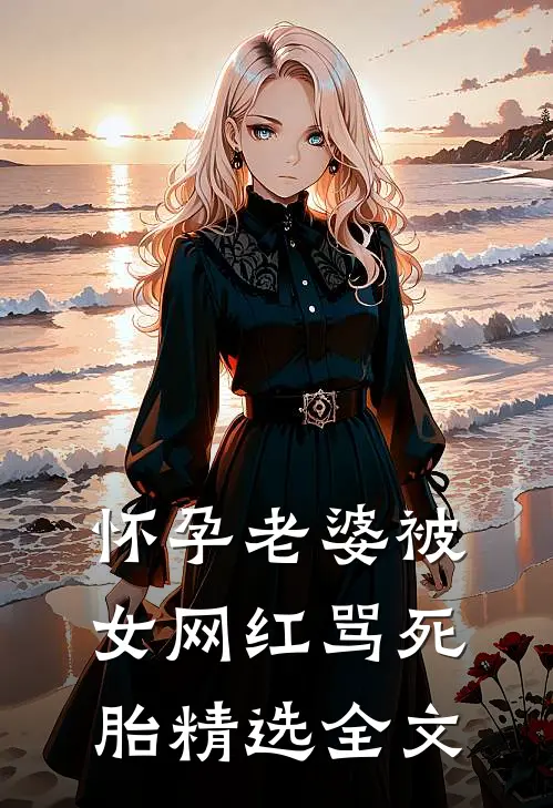 怀孕老婆被女网红骂死胎精选全文
