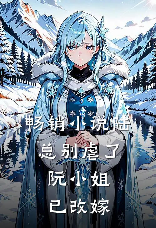 畅销陆总别虐了,阮小姐已改嫁免费阅读