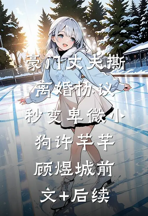 豪门丈夫撕离婚协议，秒变卑微小狗许芊芊顾煜城前文+后续