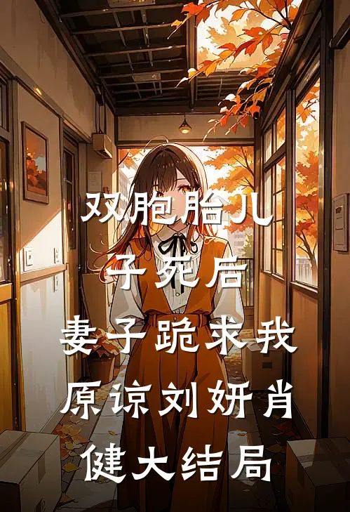 双胞胎儿子死后，妻子跪求我原谅刘妍肖健大结局