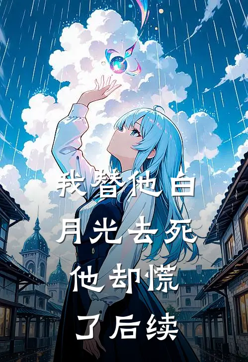 我替他白月光去死，他却慌了后续