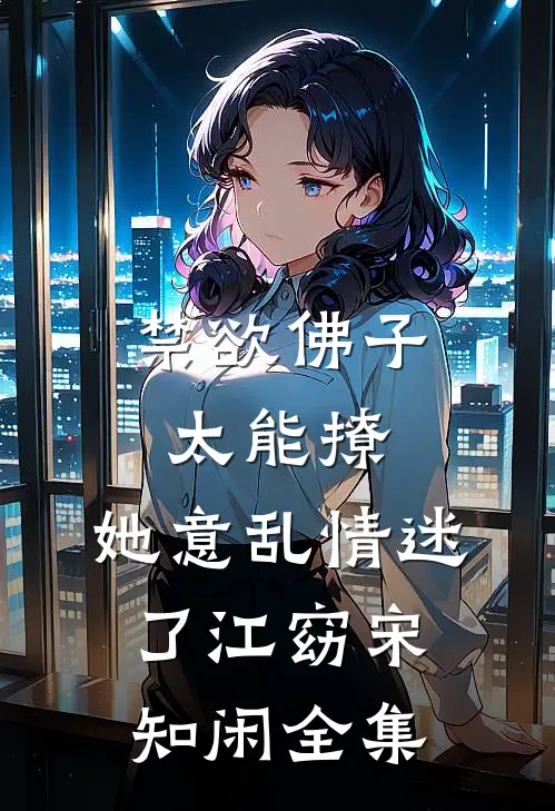 禁欲佛子太能撩，她意乱情迷了江窈宋知闲全集