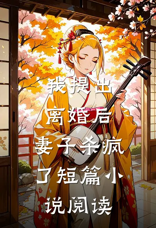我提出离婚后，妻子杀疯了短篇小说阅读