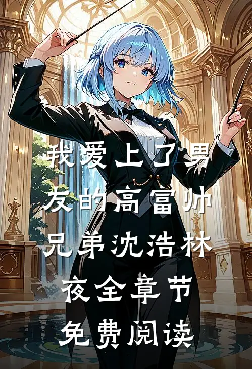 我爱上了男友的高富帅兄弟沈浩林夜全章节免费阅读