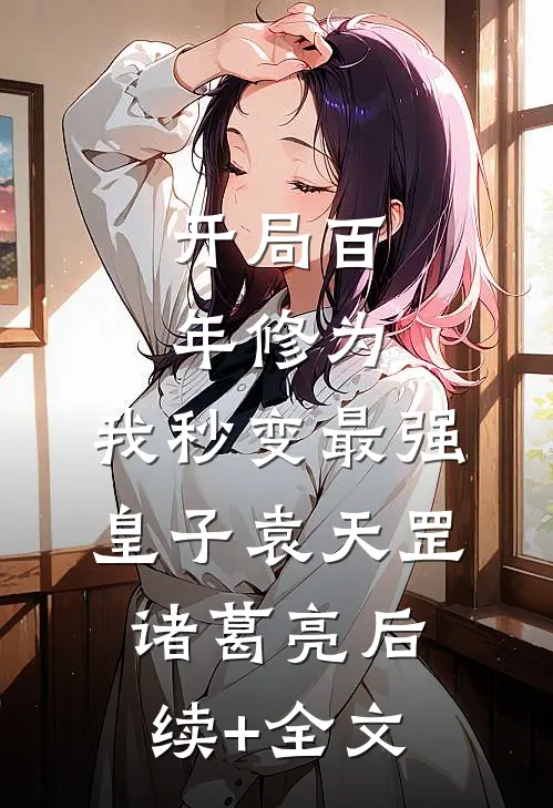 开局百年修为，我秒变最强皇子袁天罡诸葛亮后续+全文