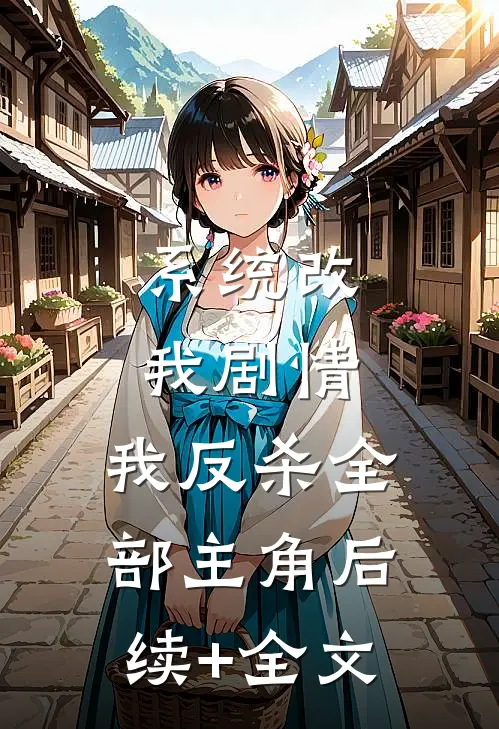 系统改我剧情，我反杀全部主角后续+全文