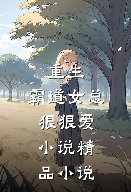 重生:霸道女总狠狠爱小说精品小说