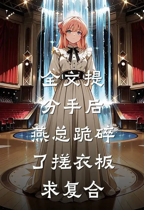 全文提分手后，燕总跪碎了搓衣板求复合