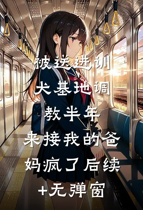被送进训犬基地调教半年，来接我的爸妈疯了后续+无弹窗
