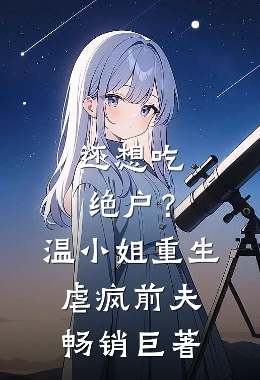 还想吃绝户？温小姐重生虐疯前夫畅销巨著