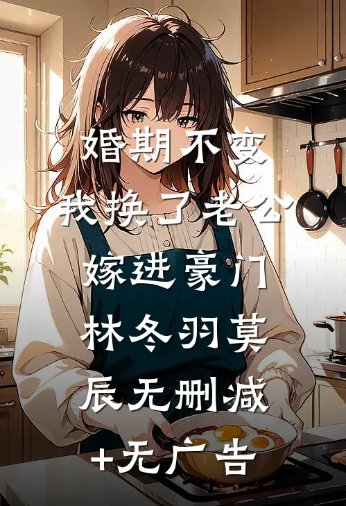 婚期不变，我换了老公嫁进豪门林冬羽莫辰无删减+无广告