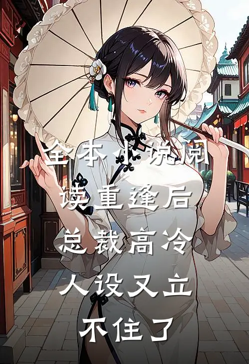全本小说阅读重逢后,总裁高冷人设又立不住了