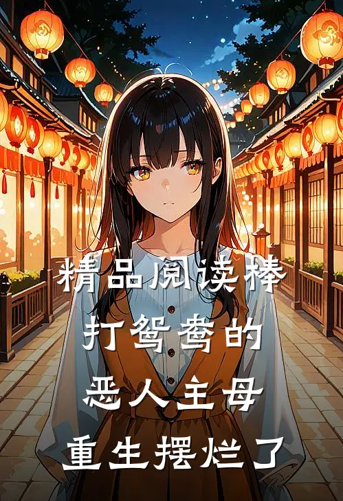 精品阅读棒打鸳鸯的恶人主母,重生摆烂了