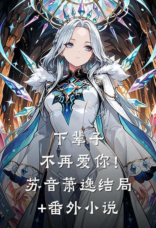 下辈子，不再爱你！苏音萧逸结局+番外小说