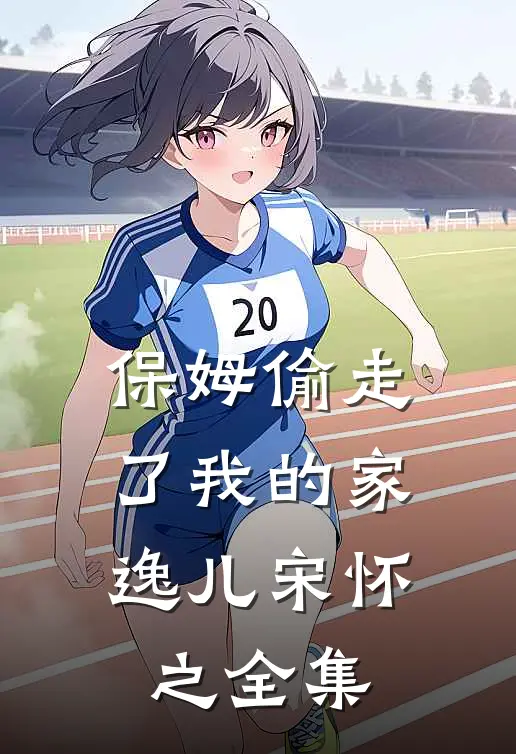保姆偷走了我的家逸儿宋怀之 全集