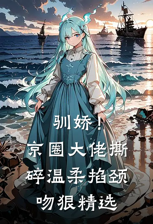驯娇！京圈大佬撕碎温柔掐颈吻狠精选