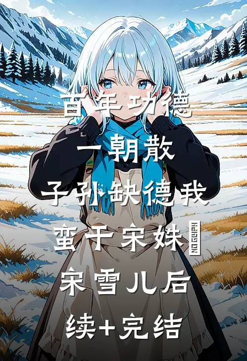 百年功德一朝散，子孙缺德我蛮干宋姝玥宋雪儿后续+完结