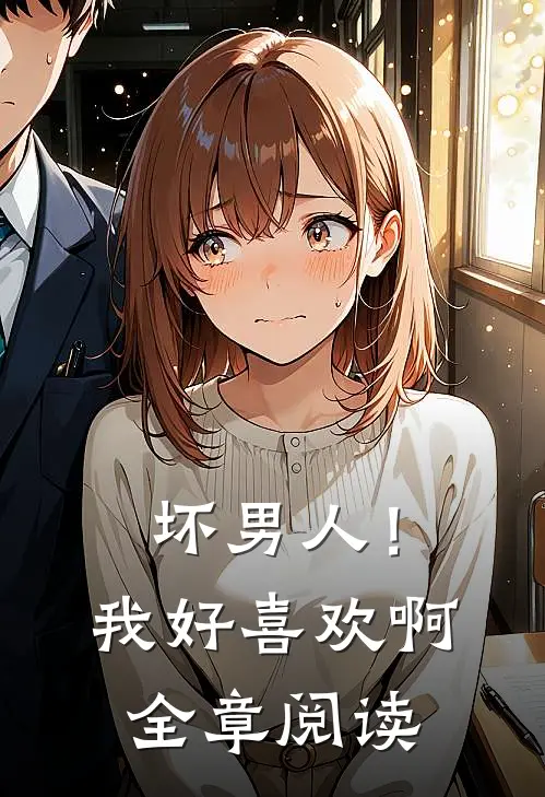 坏男人！我好喜欢啊全章阅读