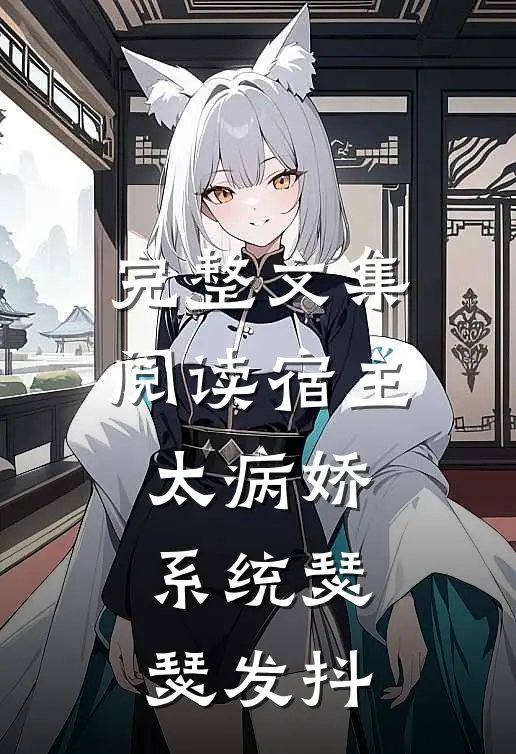 完整文集阅读宿主太病娇，系统瑟瑟发抖
