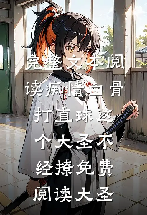 完整文本阅读痴情白骨打直球这个大圣不经撩免费阅读大圣