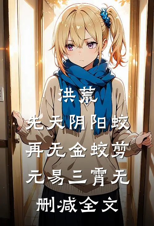 洪荒：先天阴阳蛟，再无金蛟剪元易三霄无删减全文