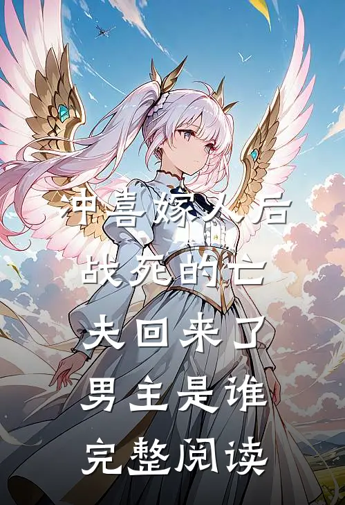 冲喜嫁人后,战死的亡夫回来了,男主是谁完整阅读
