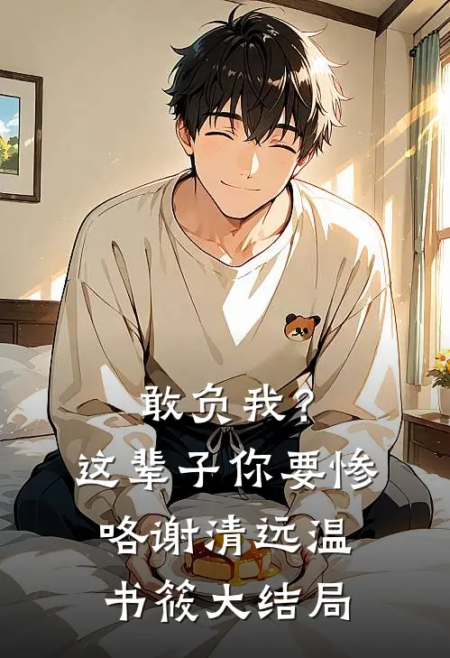 敢负我？这辈子你要惨咯谢清远温书筱大结局