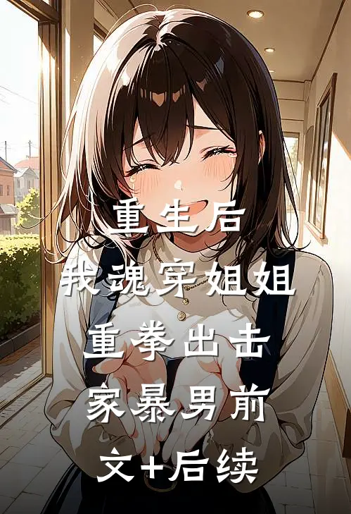 重生后，我魂穿姐姐重拳出击家暴男前文+后续
