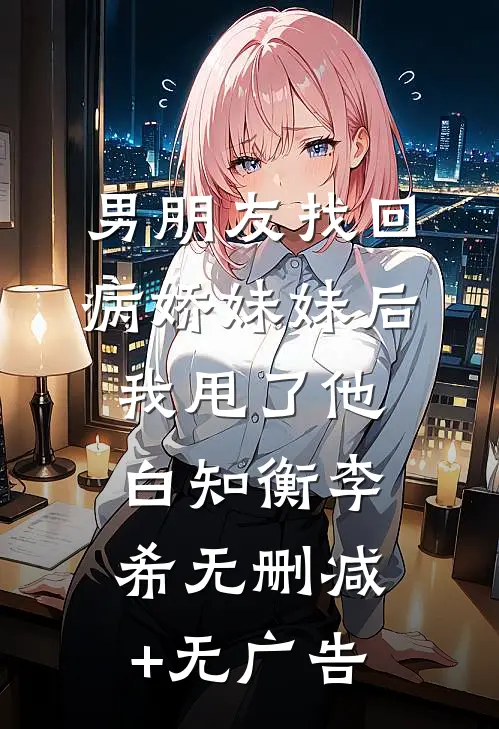 男朋友找回病娇妹妹后我甩了他白知衡李希无删减+无广告