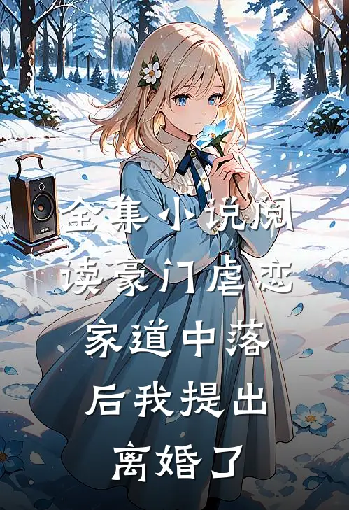 全集小说阅读豪门虐恋：家道中落后我提出离婚了