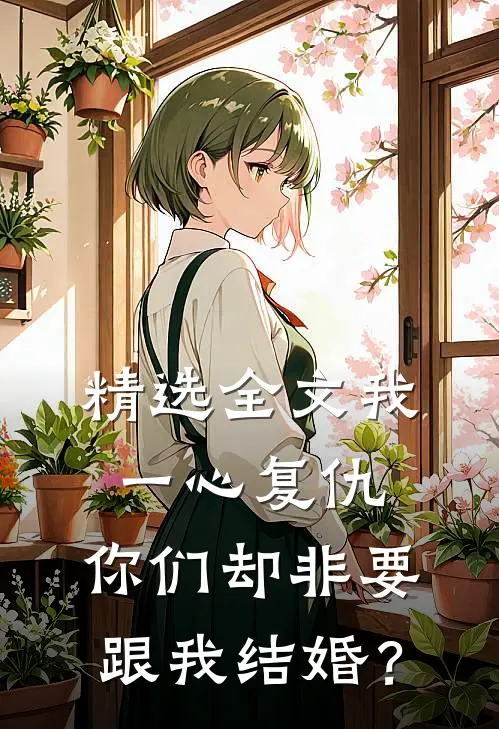 精选全文我一心复仇，你们却非要跟我结婚？