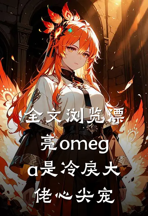 全文浏览漂亮omega是冷戾大佬心尖宠
