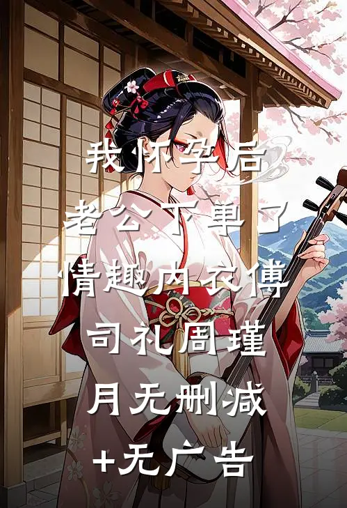我怀孕后，老公下单了情趣内衣傅司礼周瑾月无删减+无广告