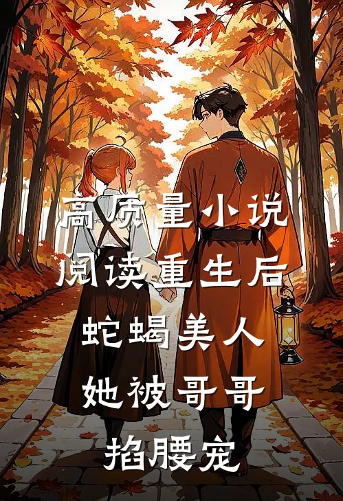 高质量小说阅读重生后，蛇蝎美人她被哥哥掐腰宠
