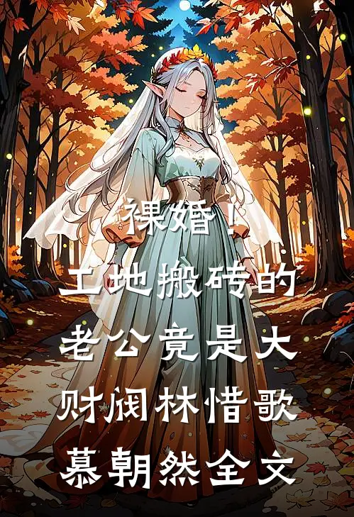 裸婚！工地搬砖的老公竟是大财阀林惜歌慕朝然全文