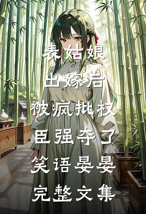 表姑娘出嫁后,被疯批权臣强夺了 笑语晏晏完整文集