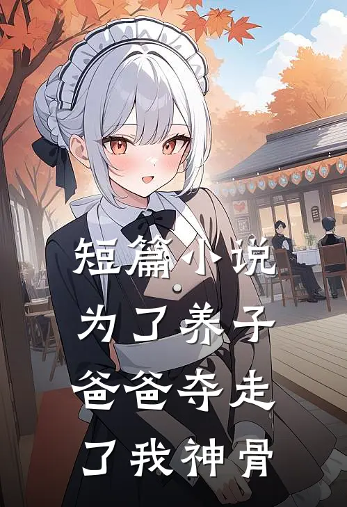 短篇小说为了养子，爸爸夺走了我神骨