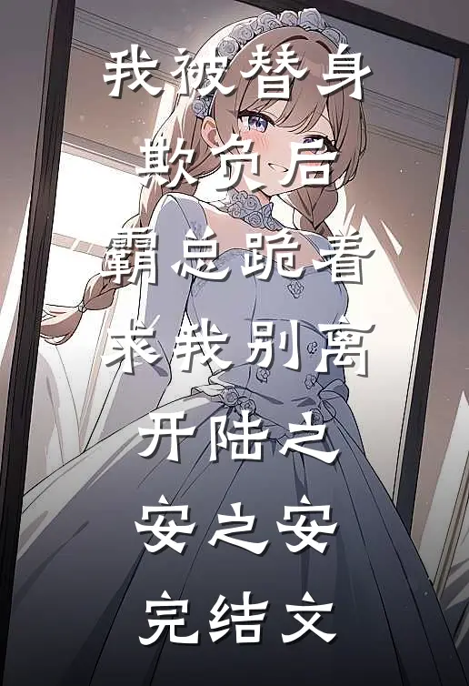 我被替身欺负后，霸总跪着求我别离开陆之安之安完结文