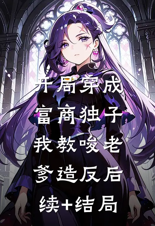 开局穿成富商独子，我教唆老爹造反后续+结局