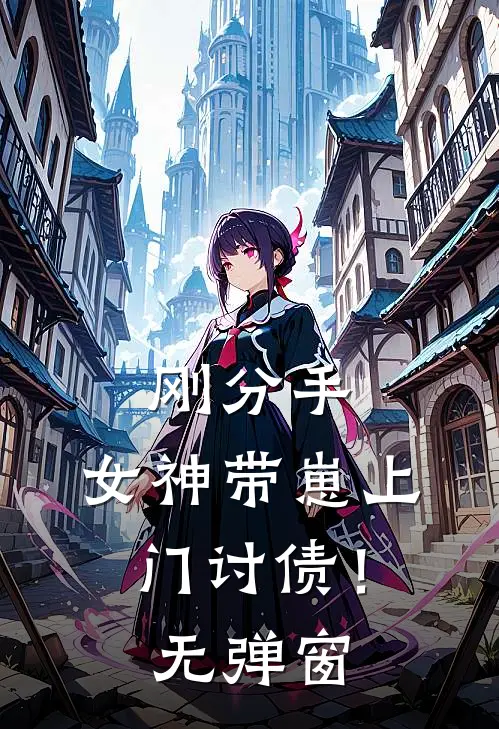 刚分手，女神带崽上门讨债！无弹窗