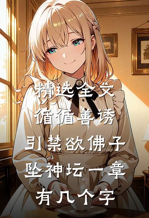 精选全文循循善诱,引禁欲佛子坠神坛 一章有几个字