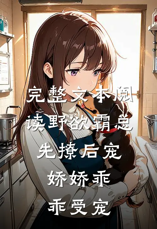完整文本阅读野欲霸总先撩后宠，娇娇乖乖受宠