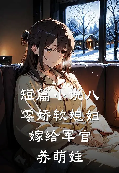 短篇小说八零娇软媳妇，嫁给军官养萌娃