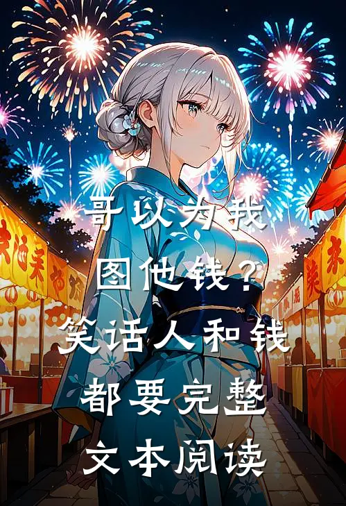 哥以为我图他钱？笑话，人和钱都要完整文本阅读